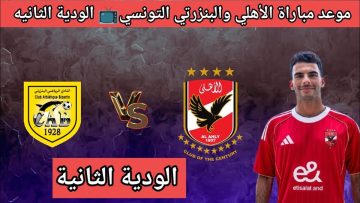 Al Ahly vs Bizertin  .. من هو معلق مباراة الأهلي والبنزرتي الودية اليوم ؟ وكيف  عبر الإنترنت بدون تقطيع ؟