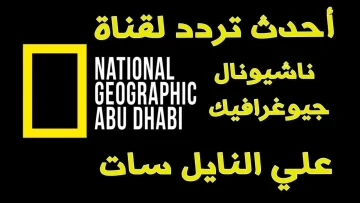 اكتشف أحدث تردد قناة ناشيونال جيوغرافيك أبو ظبي عبر الأقمار الصناعية المختلفة بجودة عالية hd